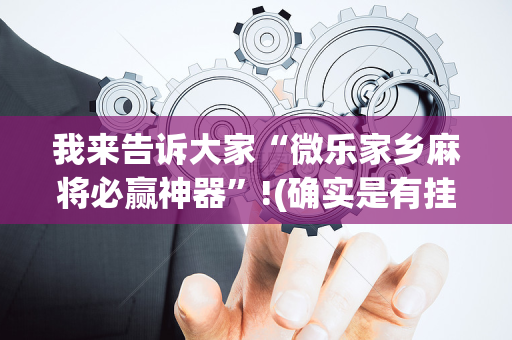 我来告诉大家“微乐家乡麻将必赢神器”!(确实是有挂)-抖音