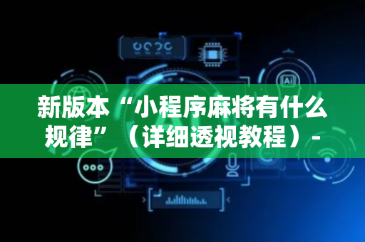 新版本“小程序麻将有什么规律”（详细透视教程）-哔哩哔哩