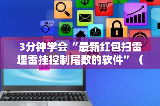 3分钟学会“最新红包扫雷埋雷挂控制尾数的软件”（详细透视教程）-哔哩哔哩