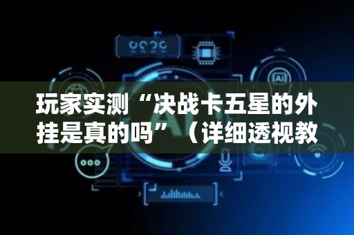 玩家实测“决战卡五星的外挂是真的吗”（详细透视教程）-哔哩哔哩