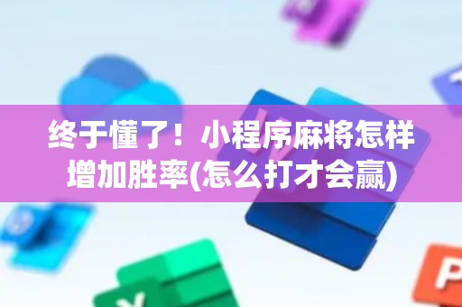 终于懂了！小程序麻将怎样增加胜率(怎么打才会赢)