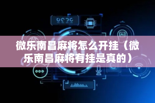 微乐南昌麻将怎么开挂（微乐南昌麻将有挂是真的）