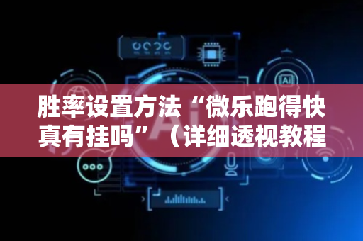 胜率设置方法“微乐跑得快真有挂吗”（详细透视教程）-哔哩哔哩