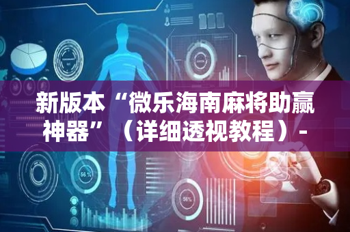 新版本“微乐海南麻将助赢神器”（详细透视教程）-哔哩哔哩