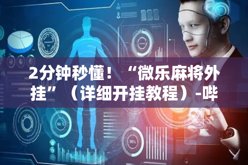 2分钟秒懂！“微乐麻将外挂”（详细开挂教程）-哔哩哔哩