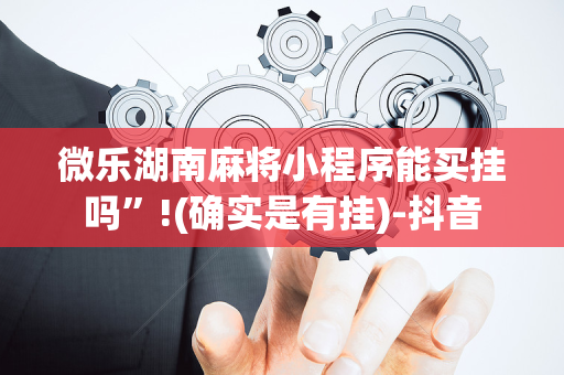 微乐湖南麻将小程序能买挂吗”!(确实是有挂)-抖音