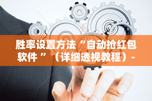 胜率设置方法“自动抢红包软件 ”（详细透视教程）-哔哩哔哩