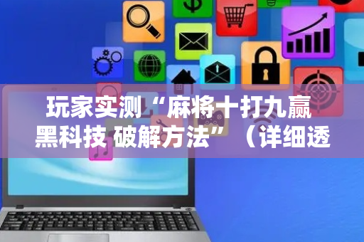 玩家实测“麻将十打九赢 黑科技 破解方法”（详细透视教程）-哔哩哔哩