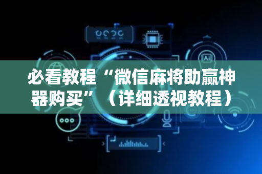 必看教程“微信麻将助赢神器购买”（详细透视教程）-哔哩哔哩