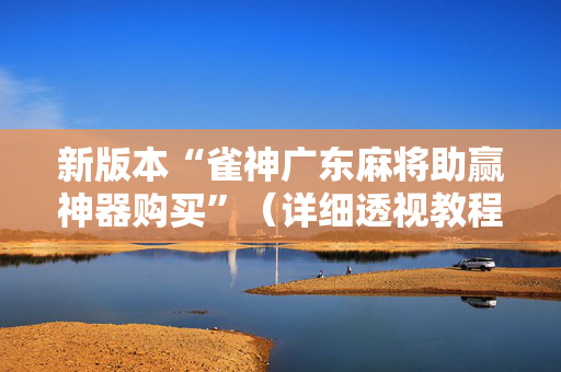 新版本“雀神广东麻将助赢神器购买”（详细透视教程）-哔哩哔哩