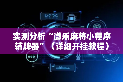 实测分析“微乐麻将小程序辅牌器”（详细开挂教程）-哔哩哔哩