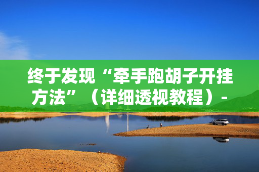 终于发现“牵手跑胡子开挂方法”（详细透视教程）-哔哩哔哩
