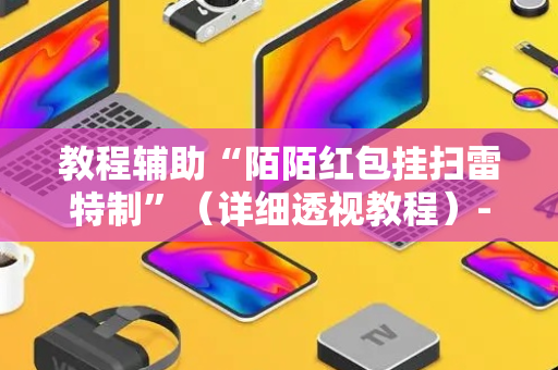 教程辅助“陌陌红包挂扫雷特制”（详细透视教程）-哔哩哔哩