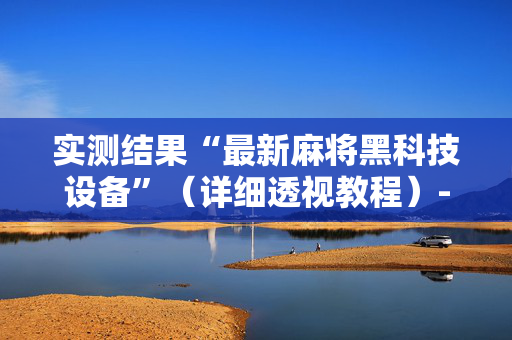 实测结果“最新麻将黑科技设备”（详细透视教程）-哔哩哔哩