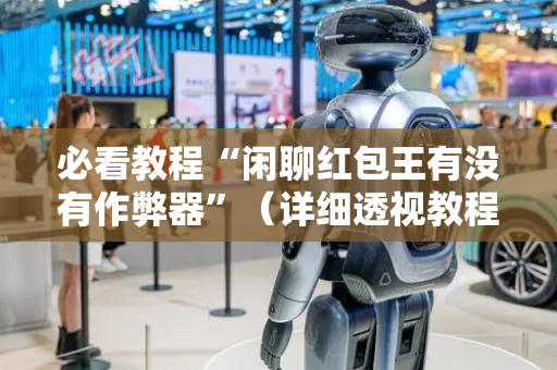必看教程“闲聊红包王有没有作弊器”（详细透视教程）-哔哩哔哩