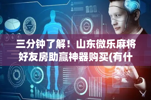 三分钟了解！山东微乐麻将好友房助赢神器购买(有什么赢的技巧)