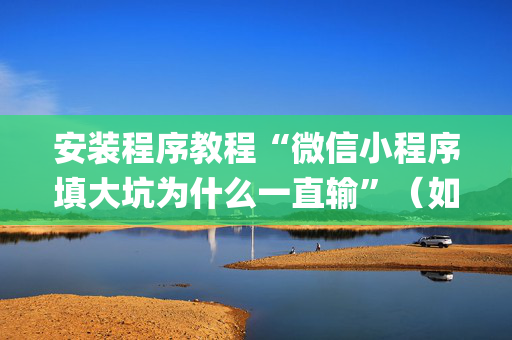 安装程序教程“微信小程序填大坑为什么一直输”（如何让系统发好牌)