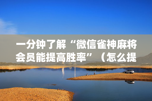 一分钟了解“微信雀神麻将会员能提高胜率”（怎么提高胜率)