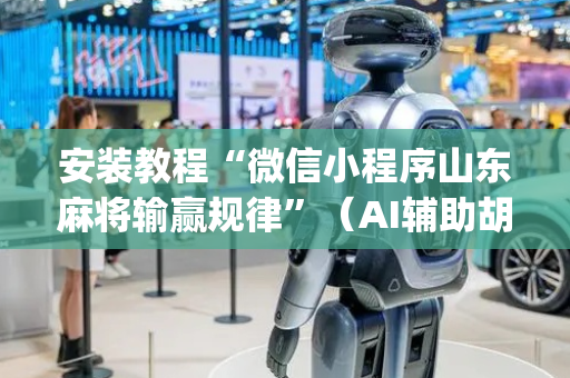 安装教程“微信小程序山东麻将输赢规律”（AI辅助胡牌规则)