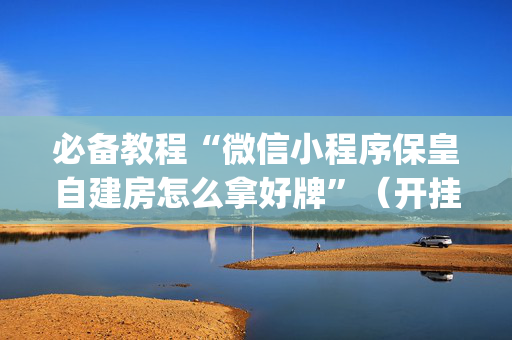 必备教程“微信小程序保皇自建房怎么拿好牌”（开挂辅助脚本)