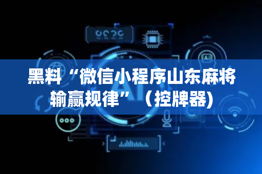 黑料“微信小程序山东麻将输赢规律”（控牌器)