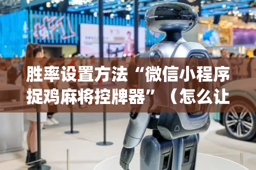 胜率设置方法“微信小程序捉鸡麻将控牌器”（怎么让系统给你发好牌)