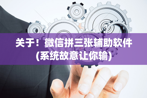 关于！微信拼三张辅助软件(系统故意让你输)