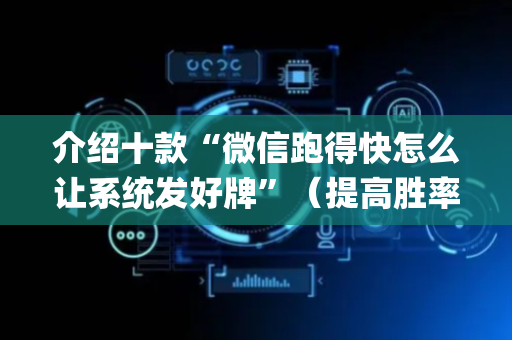 介绍十款“微信跑得快怎么让系统发好牌”（提高胜率技巧)