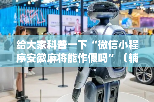 给大家科普一下“微信小程序安徽麻将能作假吗”（辅助挂发牌规律)