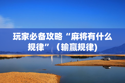 玩家必备攻略“麻将有什么规律”（输赢规律)