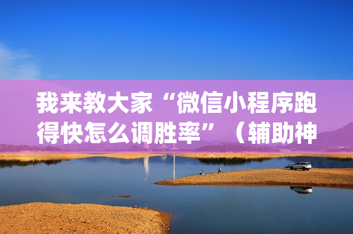 我来教大家“微信小程序跑得快怎么调胜率”（辅助神器免费)