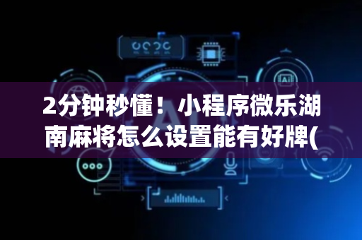 2分钟秒懂！小程序微乐湖南麻将怎么设置能有好牌(怎么一直输)