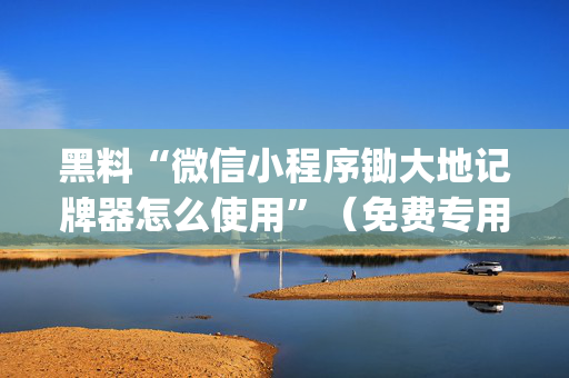 黑料“微信小程序锄大地记牌器怎么使用”（免费专用神器)