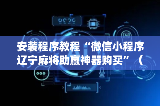 安装程序教程“微信小程序辽宁麻将助赢神器购买”（辅牌器插件购买)