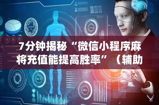 7分钟揭秘“微信小程序麻将充值能提高胜率”（辅助器下载)