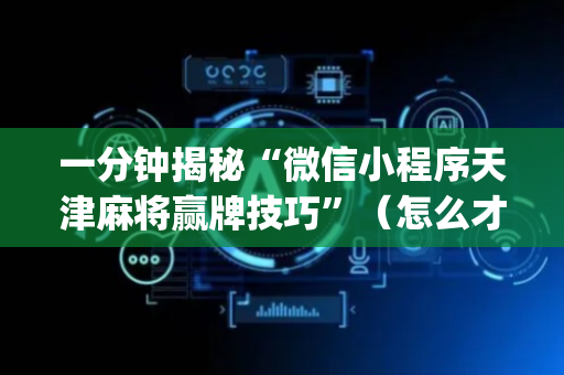 一分钟揭秘“微信小程序天津麻将赢牌技巧”（怎么才会赢)