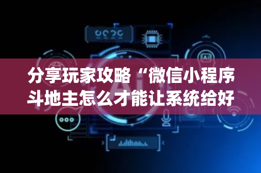 分享玩家攻略“微信小程序斗地主怎么才能让系统给好牌”（开挂神器下载)