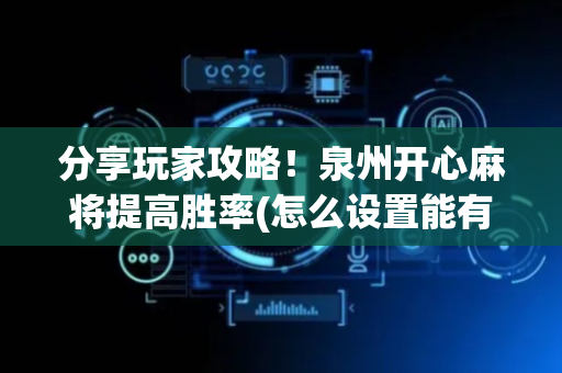 分享玩家攻略！泉州开心麻将提高胜率(怎么设置能有好牌)
