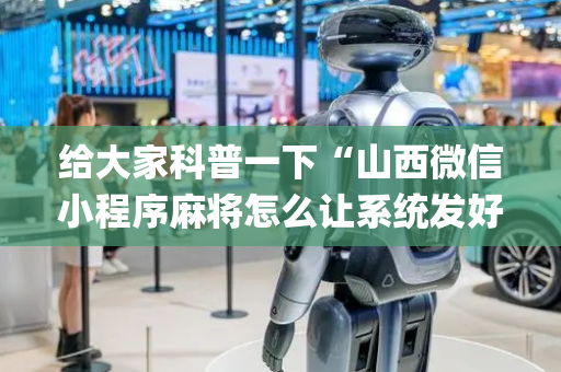 给大家科普一下“山西微信小程序麻将怎么让系统发好牌”（软件出售)