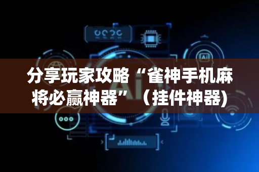 分享玩家攻略“雀神手机麻将必赢神器”（挂件神器)