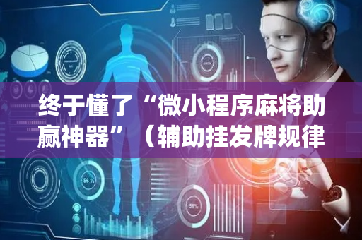 终于懂了“微小程序麻将助赢神器”（辅助挂发牌规律)