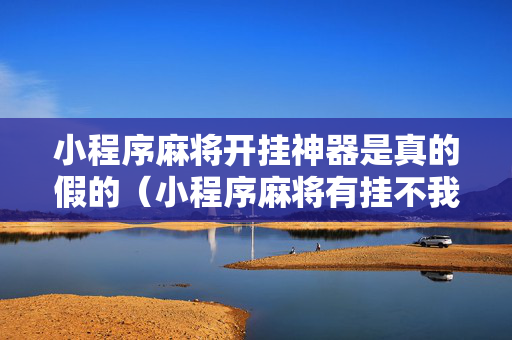 小程序麻将开挂神器是真的假的（小程序麻将有挂不我来教你开挂）