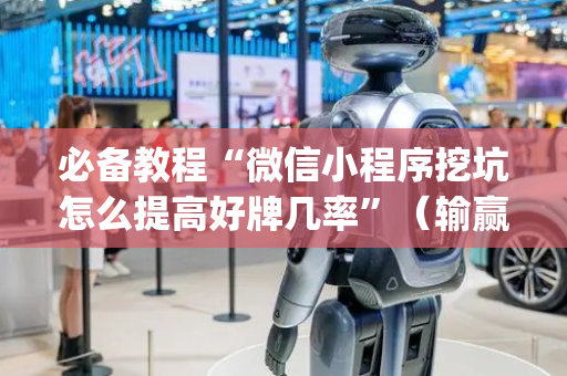 必备教程“微信小程序挖坑怎么提高好牌几率”（输赢规律)