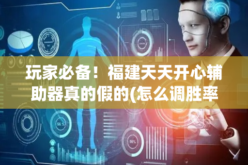 玩家必备！福建天天开心辅助器真的假的(怎么调胜率)