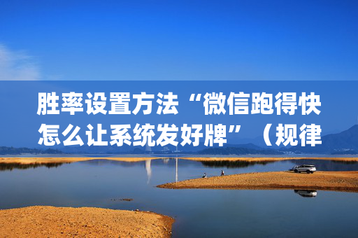 胜率设置方法“微信跑得快怎么让系统发好牌”（规律确实有挂)