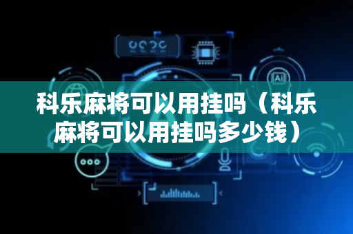 科乐麻将可以用挂吗（科乐麻将可以用挂吗多少钱）
