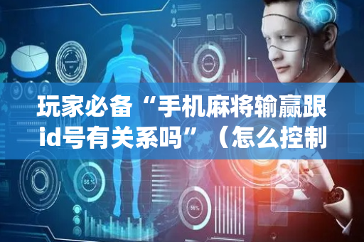 玩家必备“手机麻将输赢跟id号有关系吗”（怎么控制输赢)