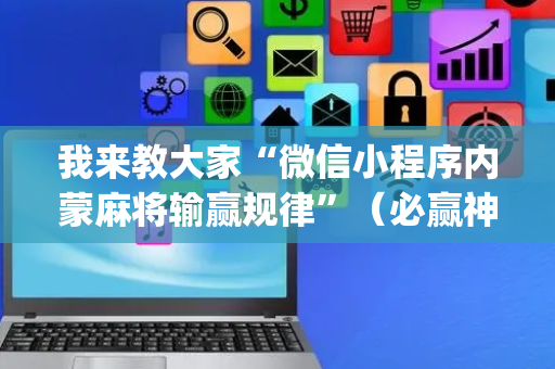 我来教大家“微信小程序内蒙麻将输赢规律”（必赢神器辅助器)