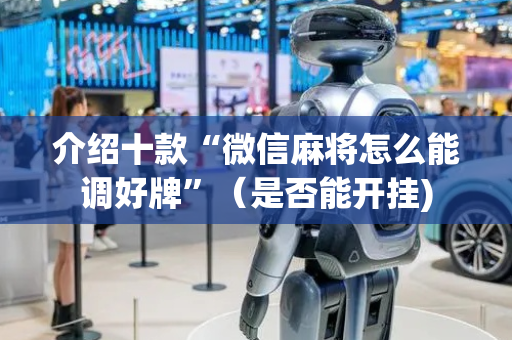 介绍十款“微信麻将怎么能调好牌”（是否能开挂)