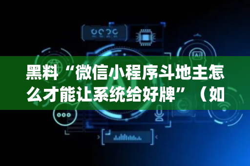 黑料“微信小程序斗地主怎么才能让系统给好牌”（如何让系统发好牌)